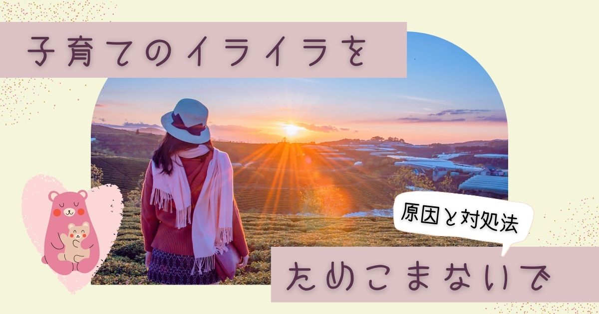 子育てのイライラをためこまないで｜イライラの原因と今すぐできる対処法