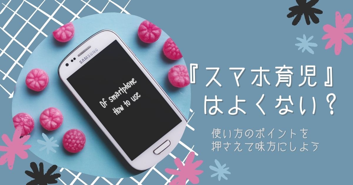 『スマホ育児』はよくない？｜使い方のポイントを押さえて味方にしよう