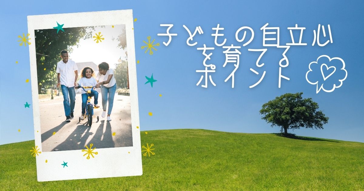 子どもの自立心を育てるポイントは3つ｜親は子どものよきサポーターに！